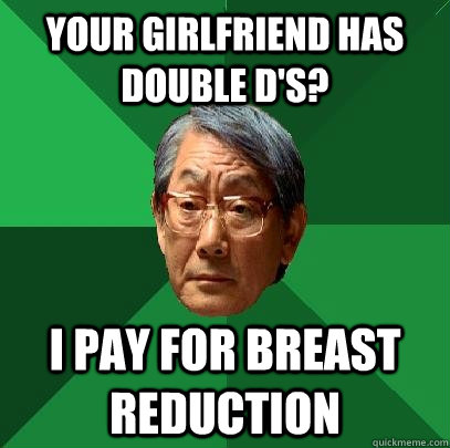 Your girlfriend has Double D's? I pay for Breast Reduction  High Expectations Asian Father