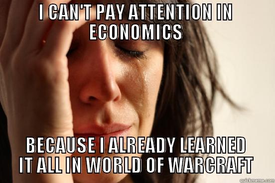 I CAN'T PAY ATTENTION IN ECONOMICS BECAUSE I ALREADY LEARNED IT ALL IN WORLD OF WARCRAFT First World Problems