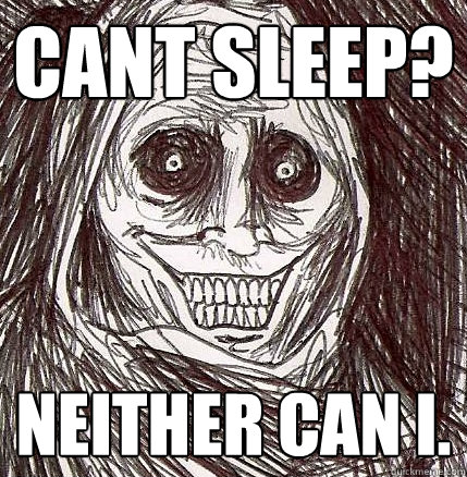 CANT SLEEP? Neither can i.  Horrifying Houseguest