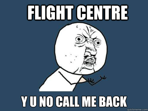 flight centre Y u no call me back  Y U No