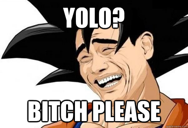 YOLO? BITCH PLEASE  