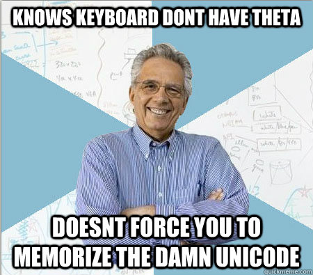 knows keyboard dont have theta doesnt force you to memorize the damn unicode  Good guy professor
