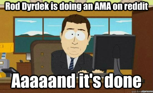 Rod Dyrdek is doing an AMA on reddit Aaaaand it's done - Rod Dyrdek is doing an AMA on reddit Aaaaand it's done  anditsgone