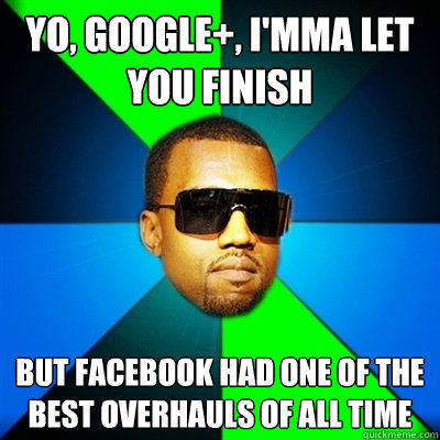 Yo, Google+, I'mma let you finish But Facebook had one of the best overhauls of all time  Interrupting Kanye
