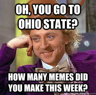Oh, You go to Ohio State? How many memes did you make this week?  Condescending Wonka