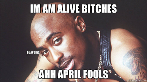 im am alive bitches ahh april fools quaygibs - im am alive bitches ahh april fools quaygibs  tupac