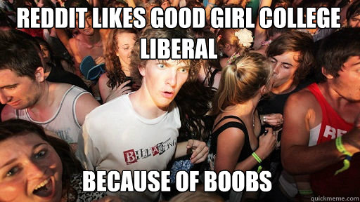 reddit likes good girl college liberal because of boobs  Sudden Clarity Clarence