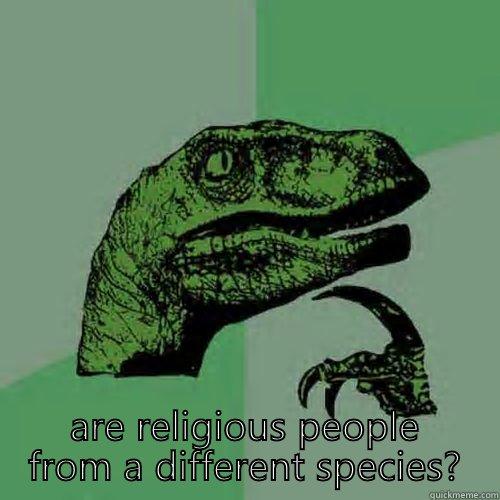  ARE RELIGIOUS PEOPLE FROM A DIFFERENT SPECIES? Philosoraptor