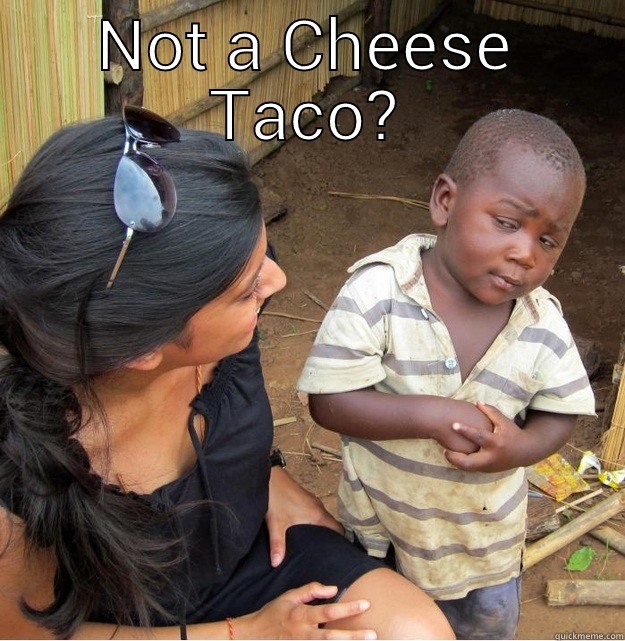 NOT A CHEESE TACO?  Skeptical Third World Kid