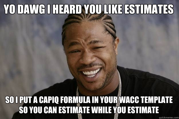 Yo dawg I heard you like estimates so i put a capiq formula in your wacc template so you can estimate while you estimate - Yo dawg I heard you like estimates so i put a capiq formula in your wacc template so you can estimate while you estimate  Misc