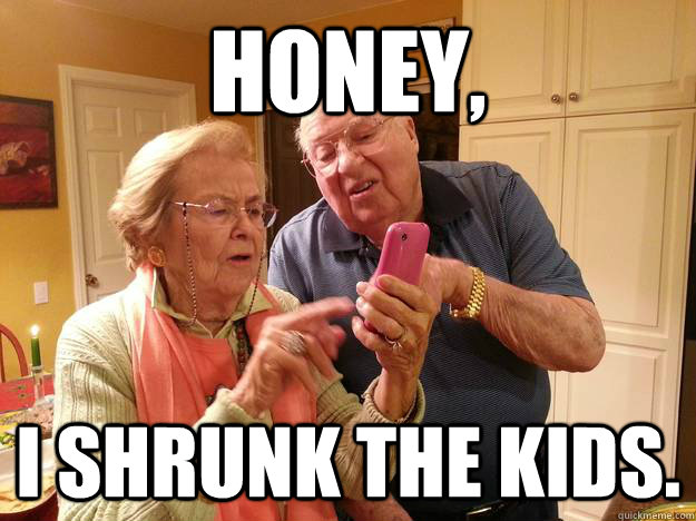 honey, i shrunk the kids. - honey, i shrunk the kids.  Technologically Challenged Grandparents
