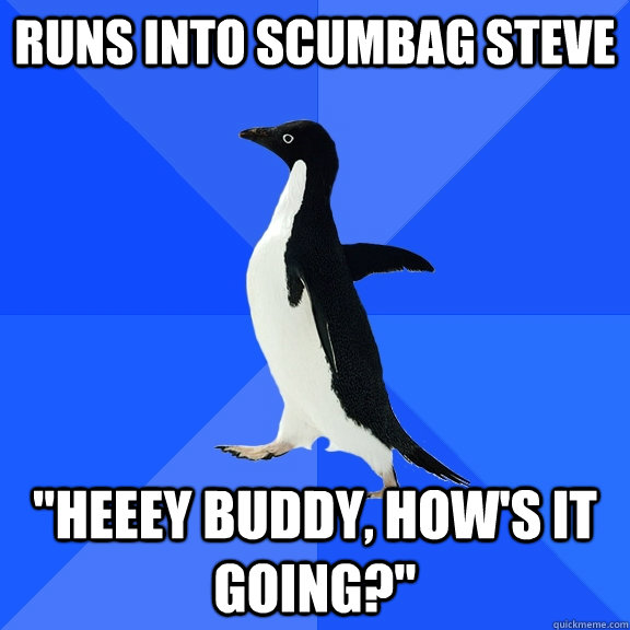 Runs into scumbag steve 