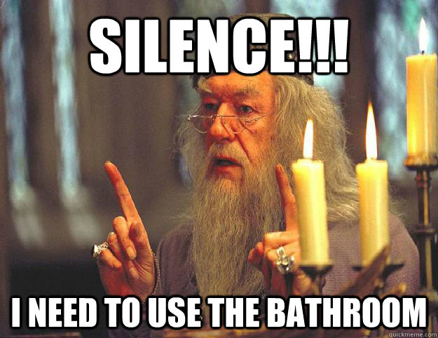 SILENCE!!! I need to use the bathroom  Scumbag Dumbledore