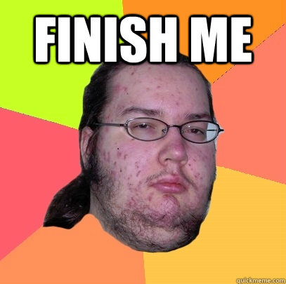 finish me  - finish me   Butthurt Dweller