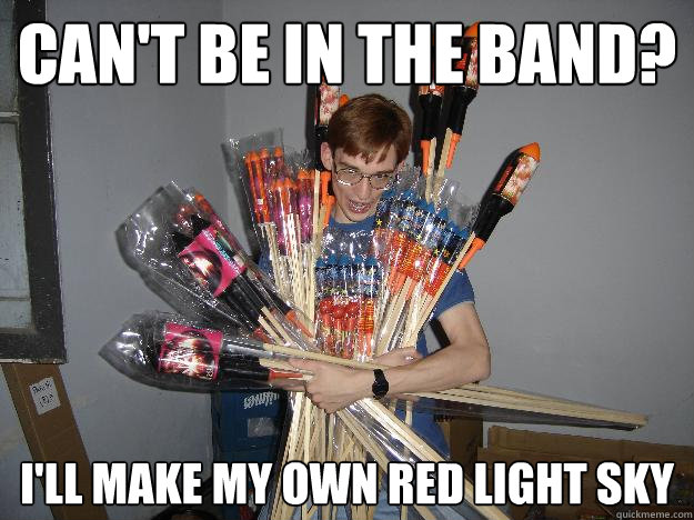 Can't be in the band? I'll make my own Red Light SKy  Crazy Fireworks Nerd