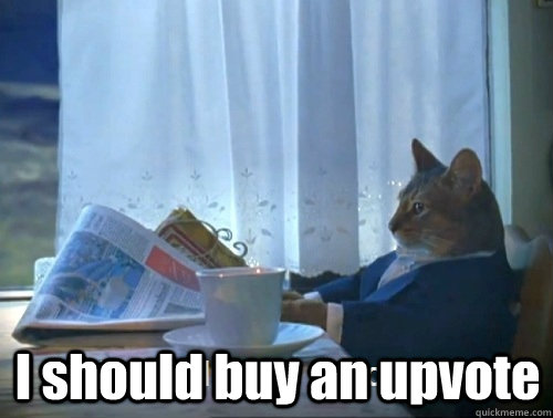  I should buy an upvote -  I should buy an upvote  Rich cat is rich