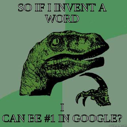 SO IF I INVENT A WORD I CAN BE #1 IN GOOGLE? Philosoraptor