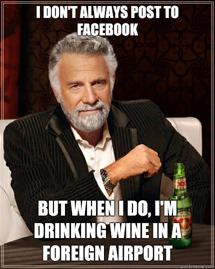 I don't always post to Facebook But when I do, I'm drinking wine in a foreign airport  The Most Interesting Man In The World