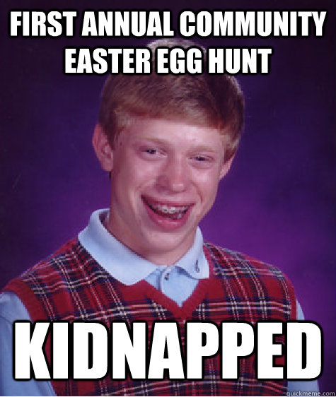 First annual community easter egg hunt kidnapped - First annual community easter egg hunt kidnapped  Bad Luck Brian