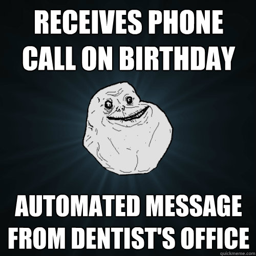 Receives phone call on birthday Automated message from dentist's office - Receives phone call on birthday Automated message from dentist's office  Forever Alone