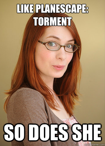 Like planescape: Torment so does she  