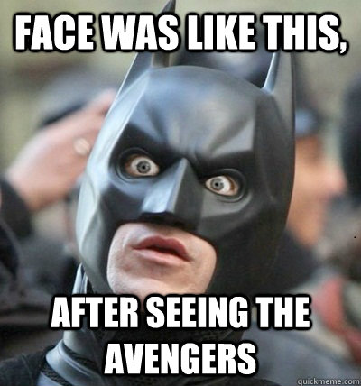 face was like this, after seeing the avengers  Surprised Batman