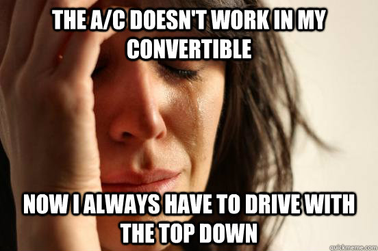 the a/c doesn't work in my convertible Now i always have to drive with the top down  First World Problems