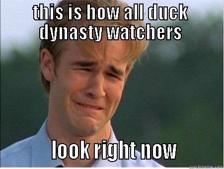 THIS IS HOW ALL DUCK DYNASTY WATCHERS            LOOK RIGHT NOW          1990s Problems