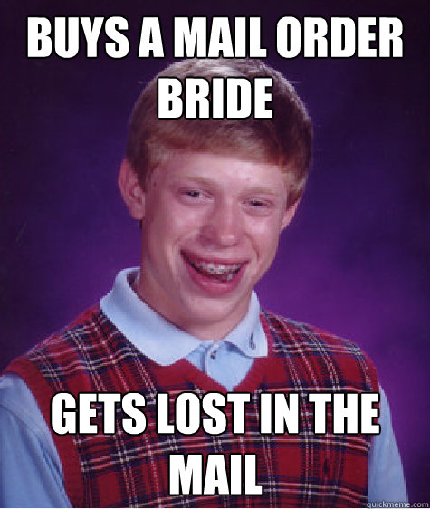 buys a mail order bride  gets lost in the mail  Bad Luck Brian