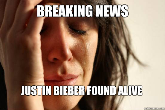 BREAKING NEWS JUSTIN BIEBER FOUND ALIVE   First World Problems