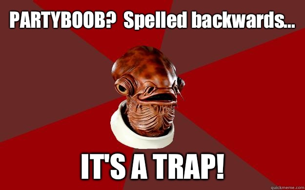 PARTYBOOB?  Spelled backwards... IT'S A TRAP!  Admiral Ackbar Relationship Expert