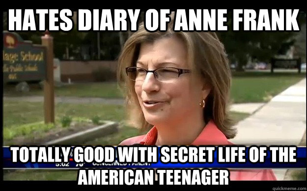 Hates Diary Of Anne Frank Totally good with Secret Life of the American Teenager  