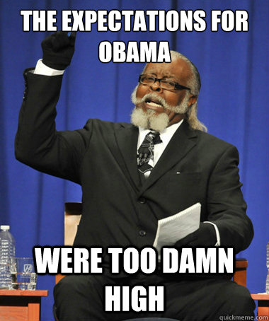 the expectations for obama Were too damn high  The Rent Is Too Damn High