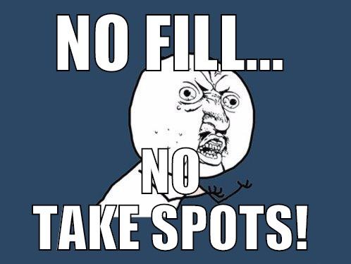 NO FILL... NO TAKE SPOTS! Y U No