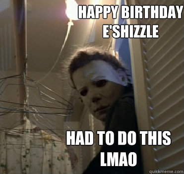Happy birthday e'shizzle had to do this lmao  Closet-Rummaging Michael Myers