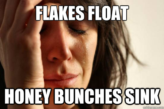flakes float honey bunches sink  First World Problems
