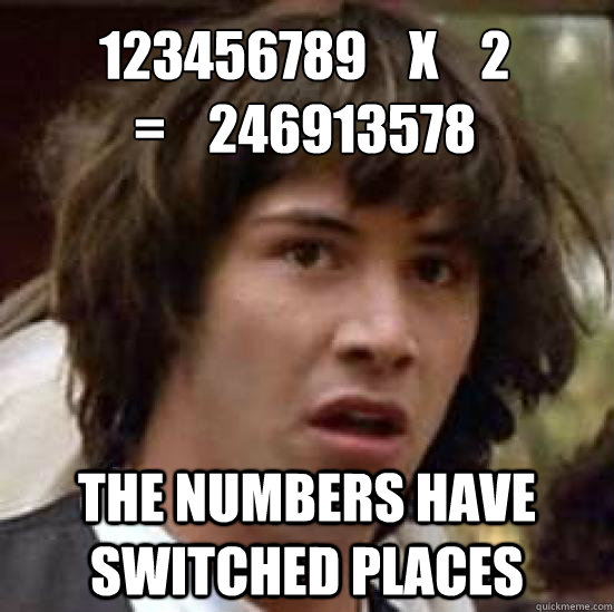 123456789    x    2
=    246913578 the numbers have switched places - 123456789    x    2
=    246913578 the numbers have switched places  conspiracy keanu