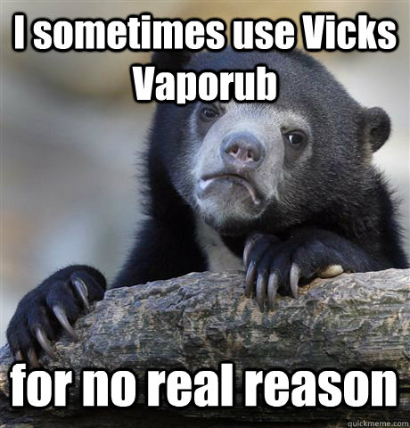 I sometimes use Vicks Vaporub for no real reason  - I sometimes use Vicks Vaporub for no real reason   Misc