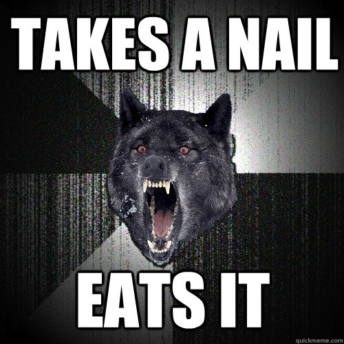 Takes A nail Eats it  Insanity Wolf