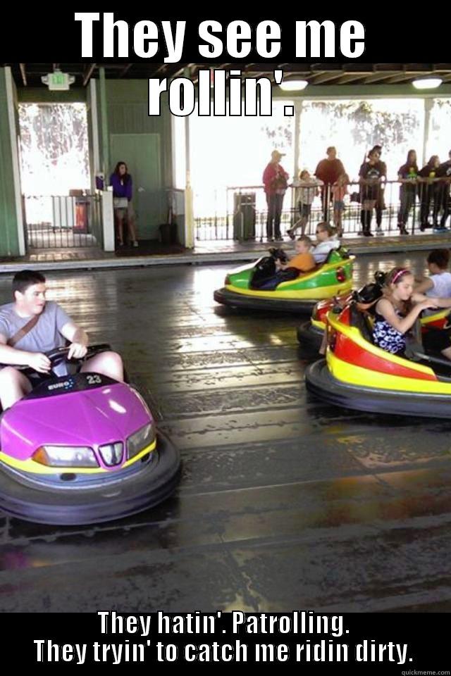 THEY SEE ME ROLLIN'. THEY HATIN'. PATROLLING. THEY TRYIN' TO CATCH ME RIDIN DIRTY. Misc