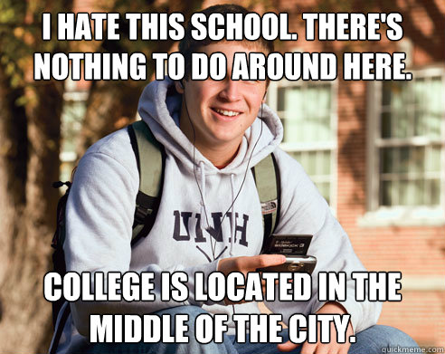 I hate this school. There's nothing to do around here. College is located in the middle of the city.  College Freshman