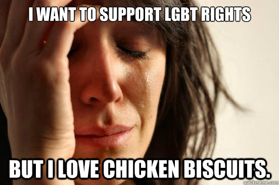 I want to support LGBT rights but I love chicken biscuits.    First World Problems
