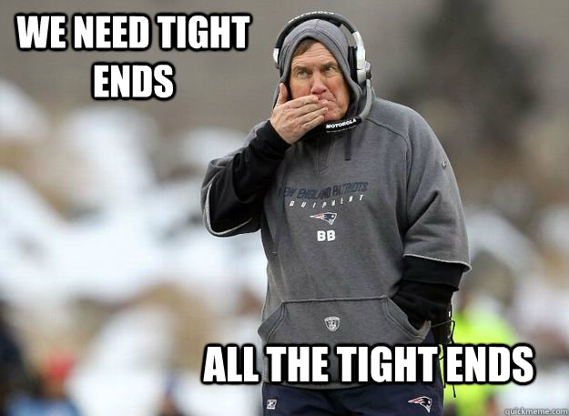 We need Tight Ends ALL the tight ends  Bill Belichick