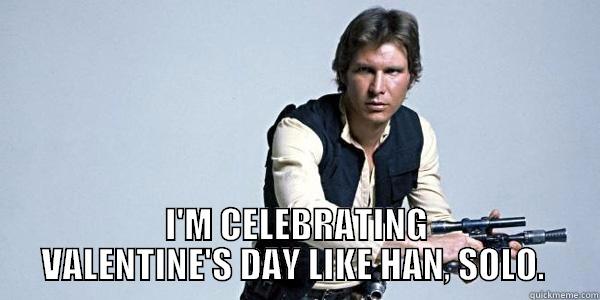  I'M CELEBRATING VALENTINE'S DAY LIKE HAN, SOLO.  Misc