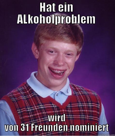 HAT EIN ALKOHOLPROBLEM WIRD VON 31 FREUNDEN NOMINIERT Bad Luck Brian