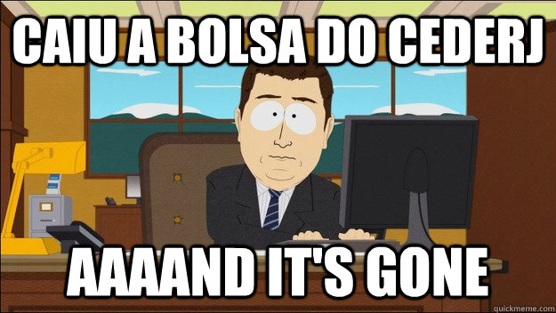 caiu a bolsa do cederj Aaaand it's gone  aaaand its gone