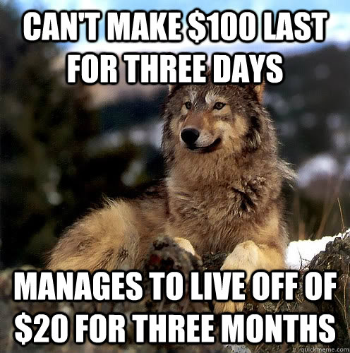 Can't make $100 last for three days Manages to live off of $20 for three months - Can't make $100 last for three days Manages to live off of $20 for three months  Aspie Wolf