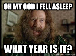 oh my god i fell asleep What year is it?  What year is it
