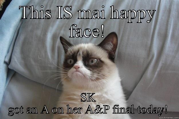 THIS IS MAI HAPPY FACE! SK GOT AN A ON HER A&P FINAL TODAY! Grumpy Cat