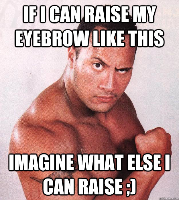 If I can raise my eyebrow like this Imagine what else I can raise ;) - If I can raise my eyebrow like this Imagine what else I can raise ;)  The Rock